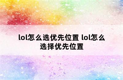 lol怎么选优先位置 lol怎么选择优先位置